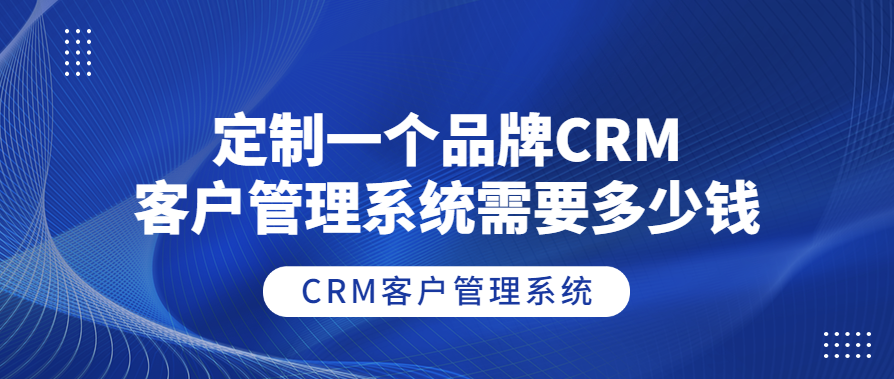定制一个品牌CRM客户管理系统需要多少钱