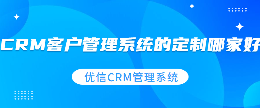 CRM客户管理系统的定制哪家好