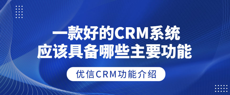 一款好的CRM系统应该具备哪些主要功能