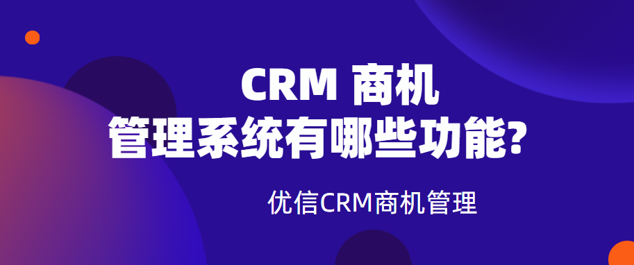 一个好的CRM 商机管理系统有哪些功能？