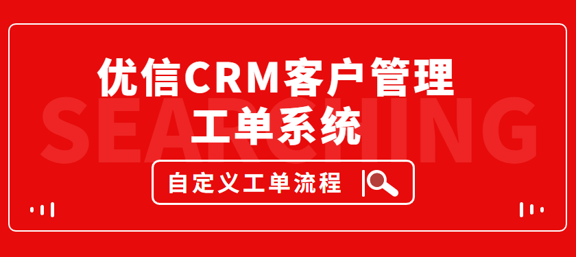 优信CRM客户管理工单系统，自定义设置售前售后流程