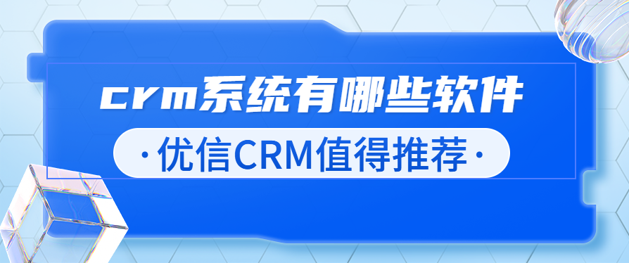 crm客户管理系统有哪些软件可以用?优信CRM值得推荐
