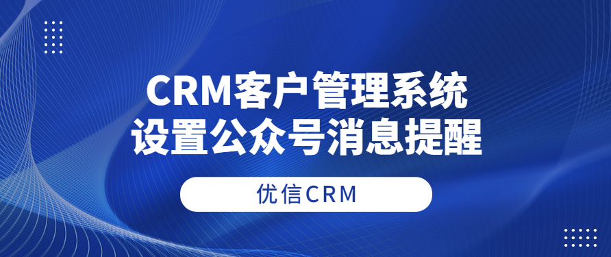 CRM客户管理系统如何设置公众号提醒客户分配