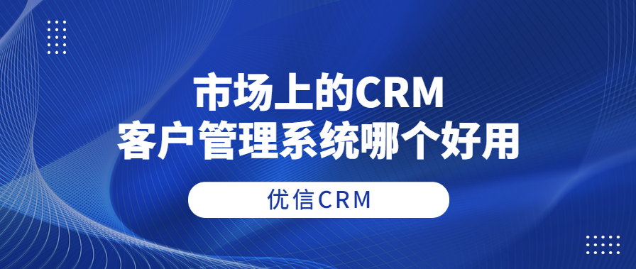 市场上的CRM客户管理系统哪个好用