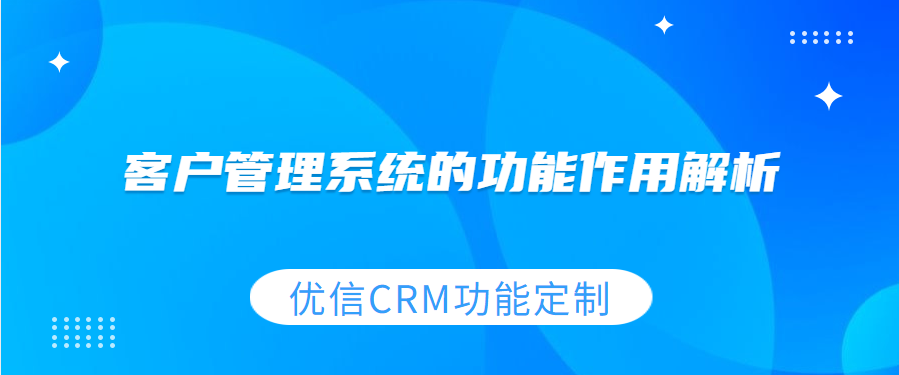优信crm客户管理系统的功能作用解析